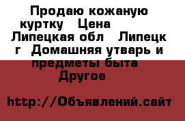 Продаю кожаную куртку › Цена ­ 5 500 - Липецкая обл., Липецк г. Домашняя утварь и предметы быта » Другое   